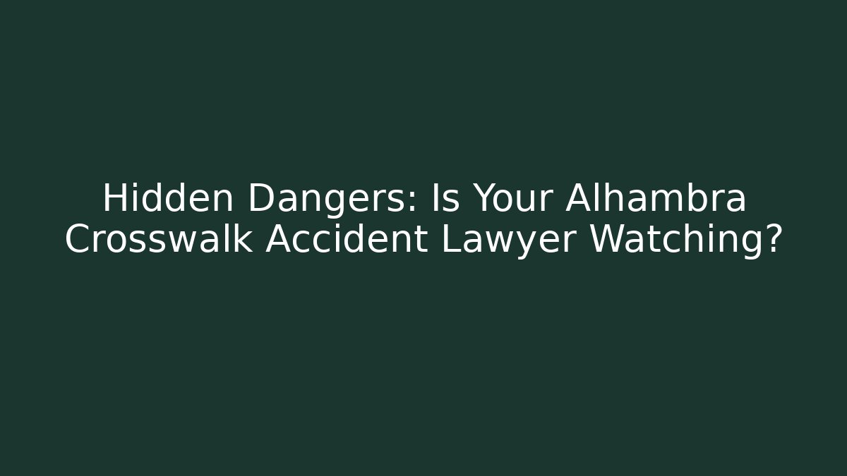 Hidden Dangers: Is Your Alhambra Crosswalk Accident Lawyer Watching?