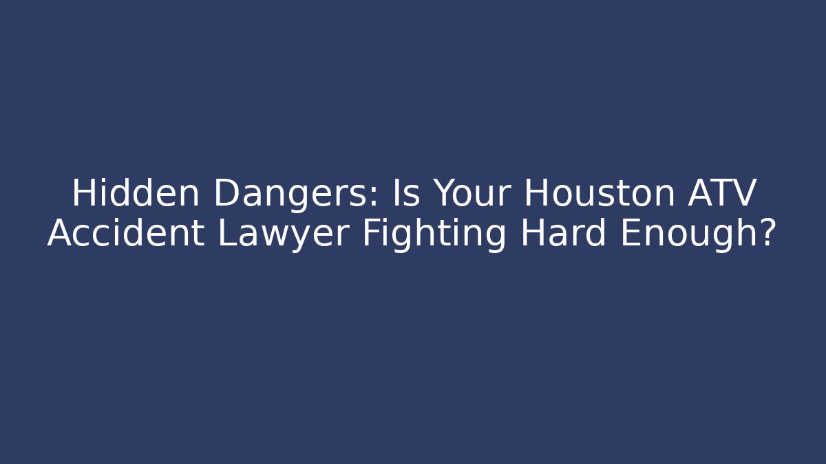 Hidden Dangers: Is Your Houston ATV Accident Lawyer Fighting Hard Enough? - WealthxGroup