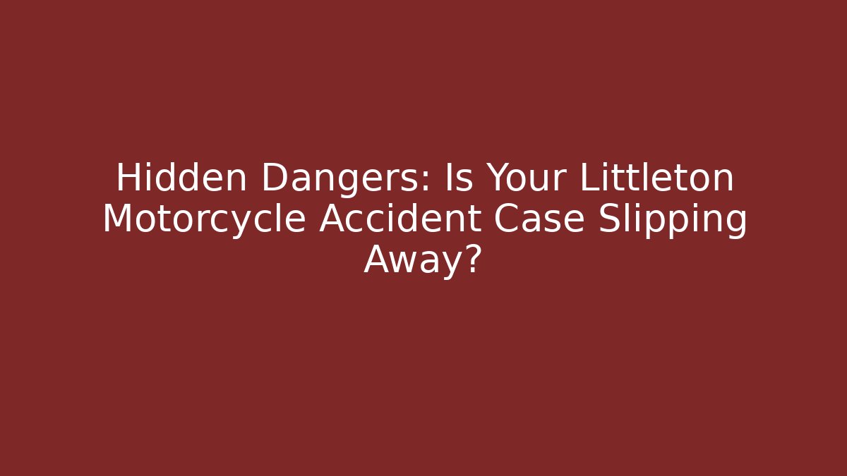 Hidden Dangers: Is Your Littleton Motorcycle Accident Case Slipping Away?