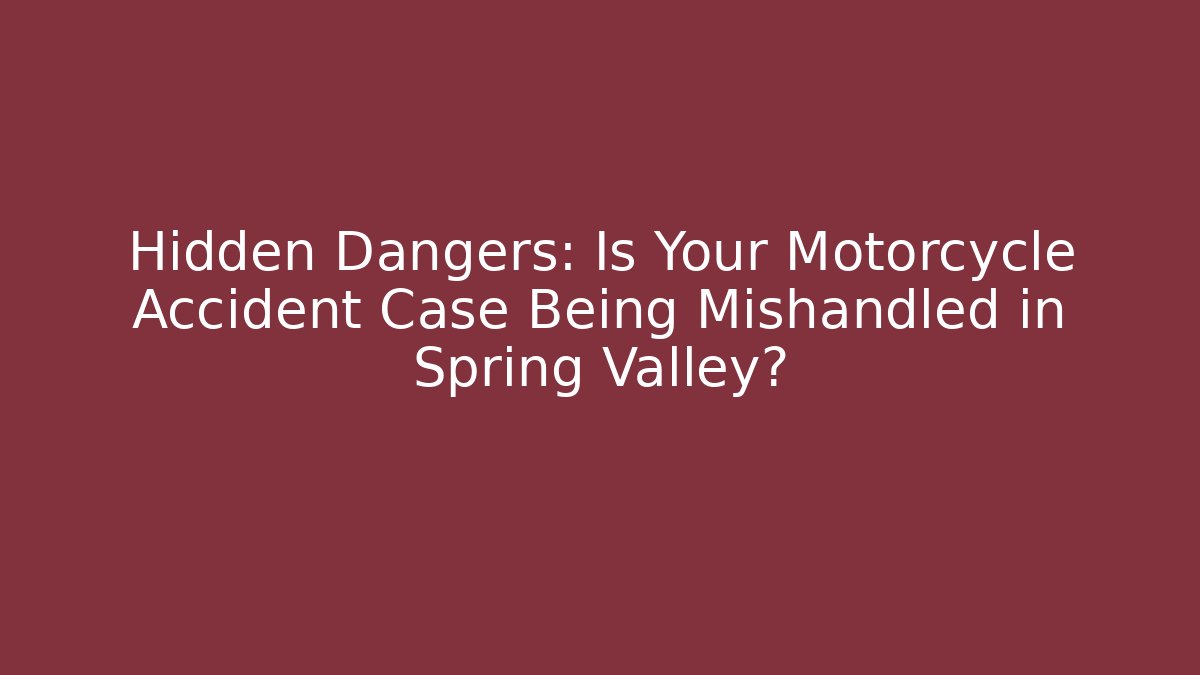 Hidden Dangers: Is Your Motorcycle Accident Case Being Mishandled in Spring Valley?