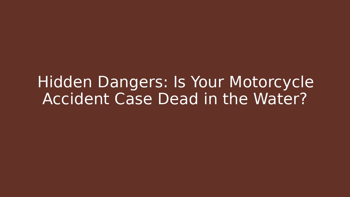 Hidden Dangers: Is Your Motorcycle Accident Case Dead in the Water?