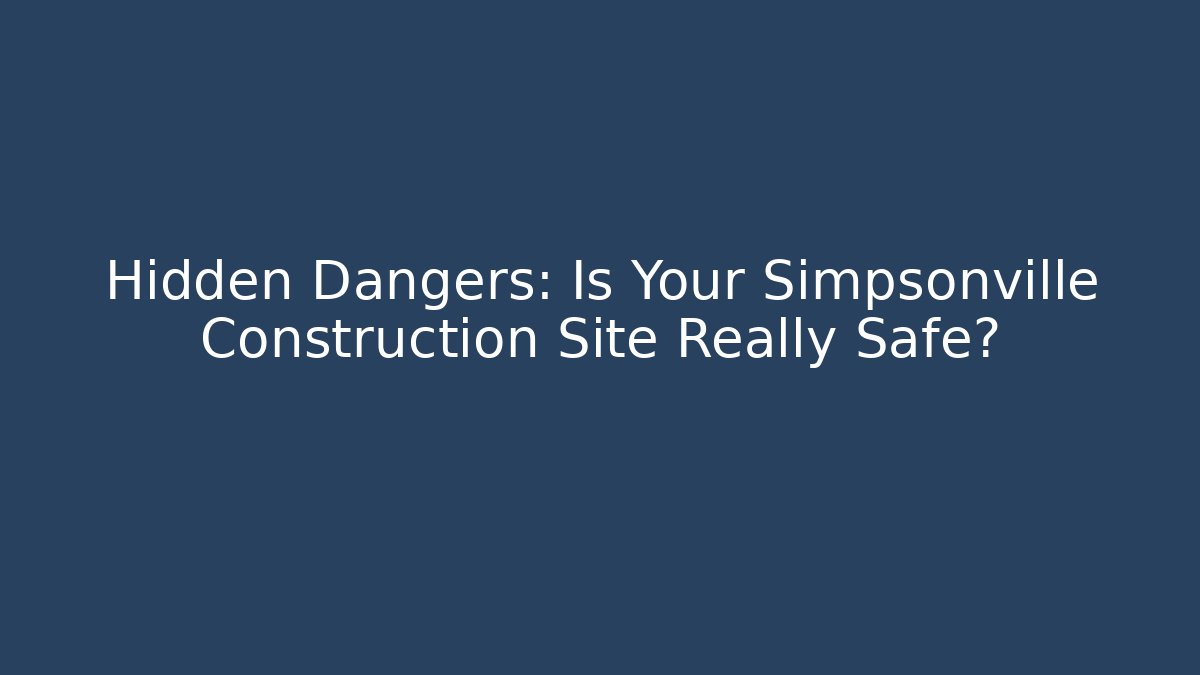 Hidden Dangers: Is Your Simpsonville Construction Site Really Safe? - WealthxGroup