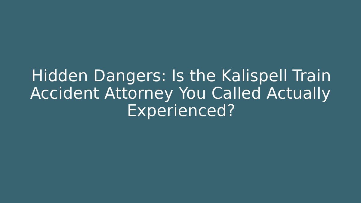Hidden Dangers: Is the Kalispell Train Accident Attorney You Called Actually Experienced?
