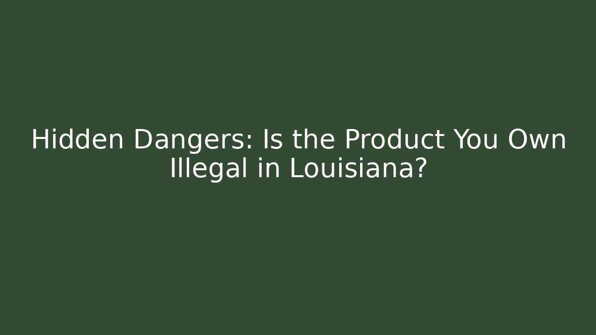 Hidden Dangers: Is the Product You Own Illegal in Louisiana?