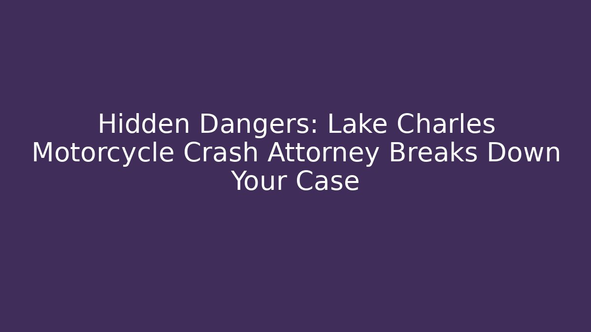 Hidden Dangers: Lake Charles Motorcycle Crash Attorney Breaks Down Your Case