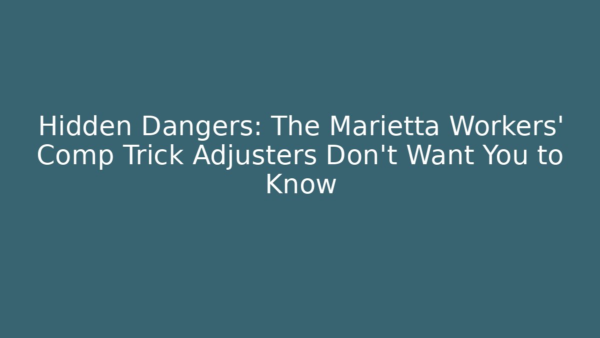 Hidden Dangers: The Marietta Workers' Comp Trick Adjusters Don't Want You to Know