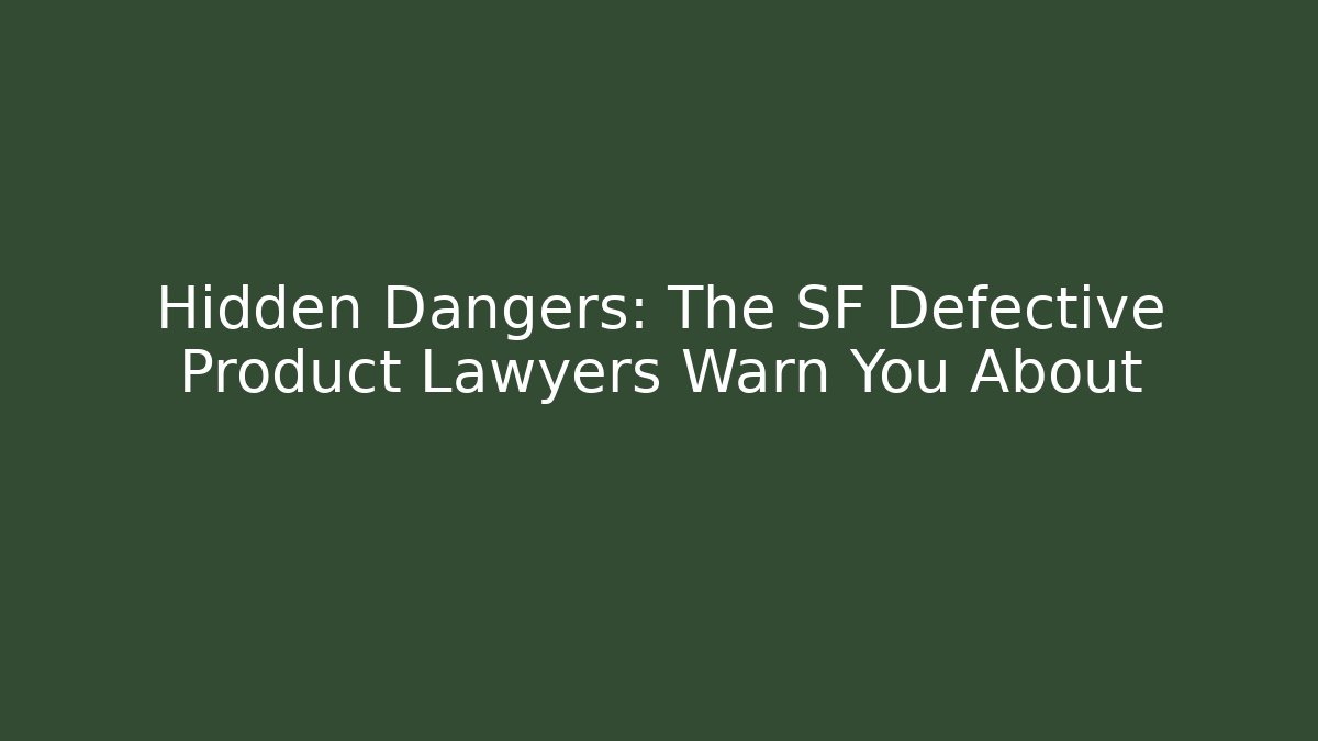 Hidden Dangers: The SF Defective Product Lawyers Warn You About