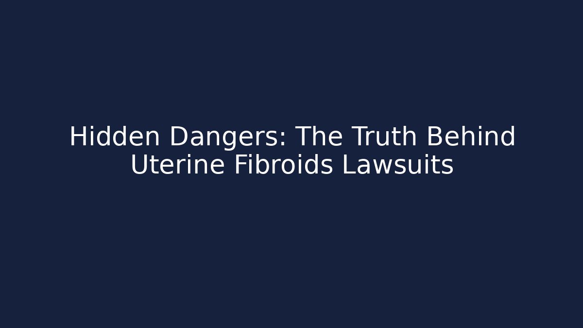 Hidden Dangers: The Truth Behind Uterine Fibroids Lawsuits