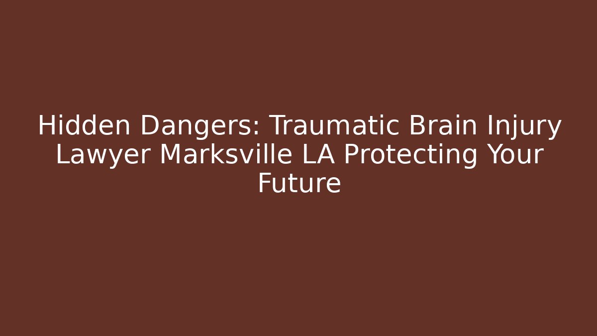 Hidden Dangers: Traumatic Brain Injury Lawyer Marksville LA Protecting Your Future