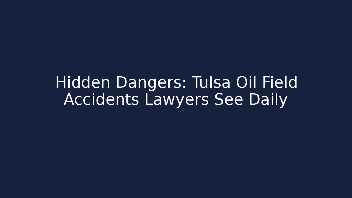 Hidden Dangers: Tulsa Oil Field Accidents Lawyers See Daily