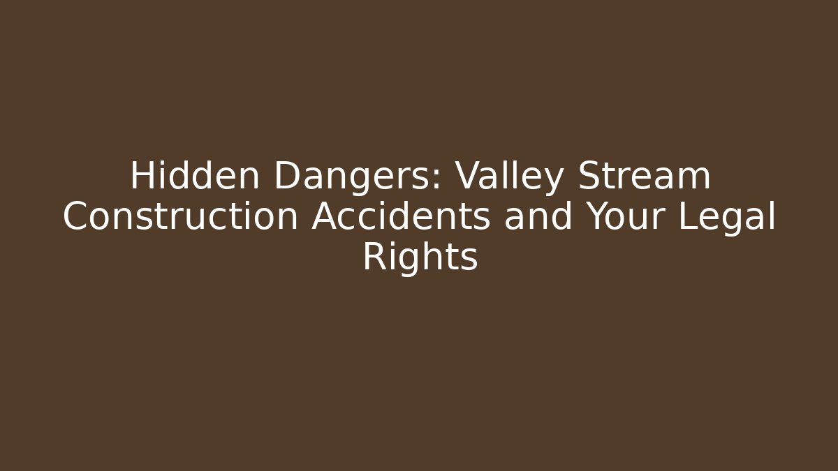 Hidden Dangers: Valley Stream Construction Accidents and Your Legal Rights - WealthxGroup