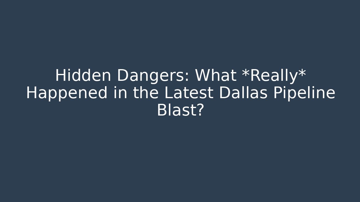 Hidden Dangers: What *Really* Happened in the Latest Dallas Pipeline Blast?
