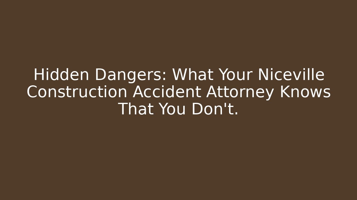 Hidden Dangers: What Your Niceville Construction Accident Attorney Knows That You Don’t.