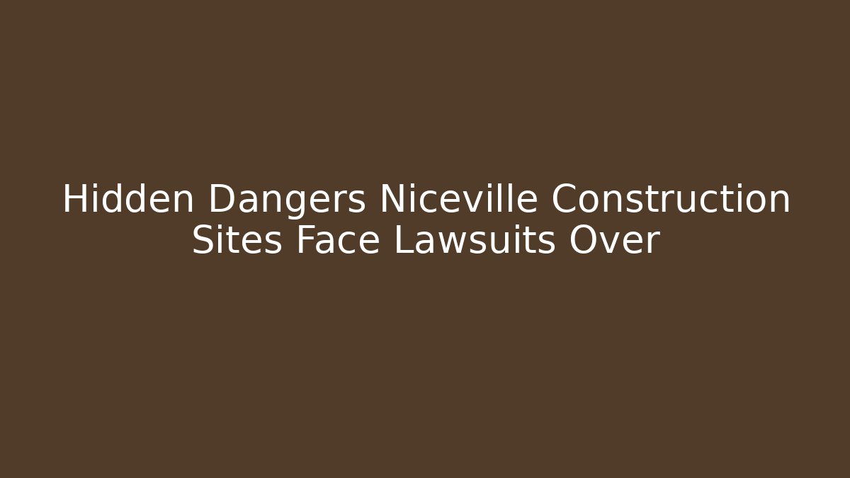 Hidden Dangers Niceville Construction Sites Face Lawsuits Over - WealthxGroup