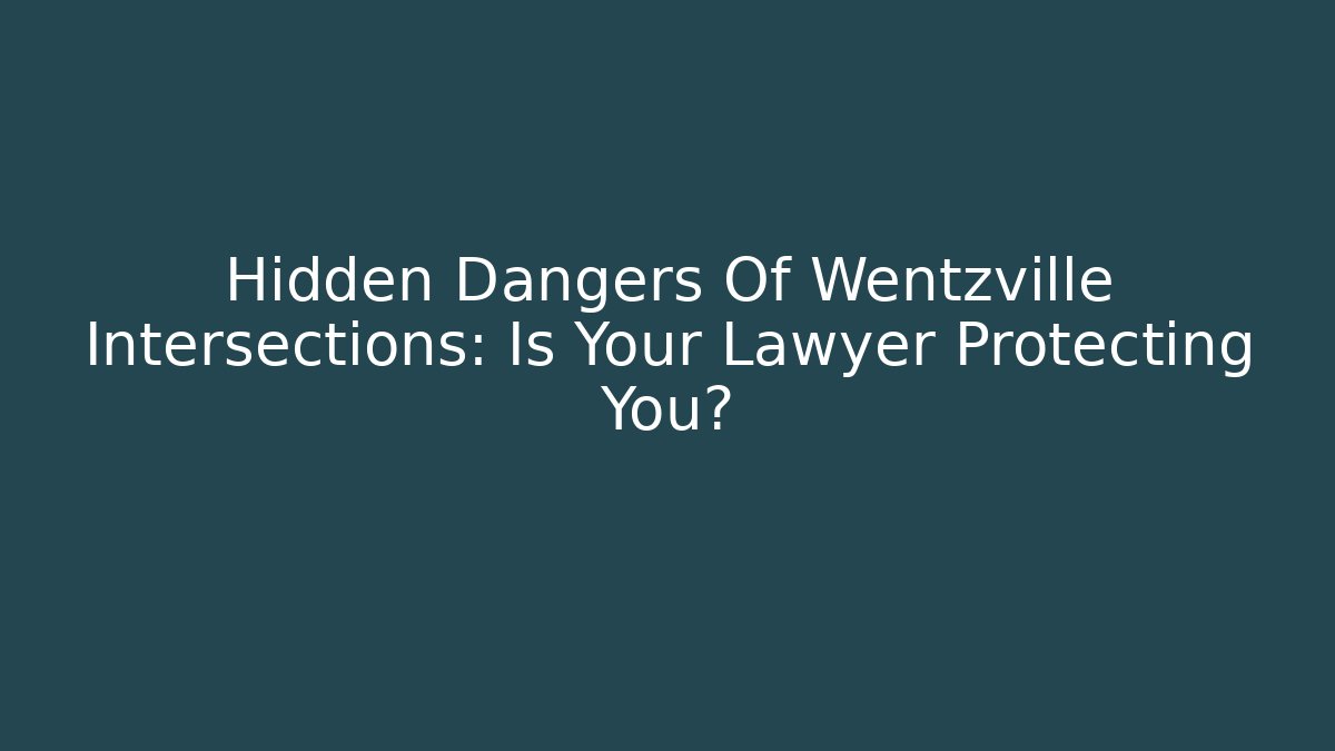 Hidden Dangers Of Wentzville Intersections: Is Your Lawyer Protecting You?
