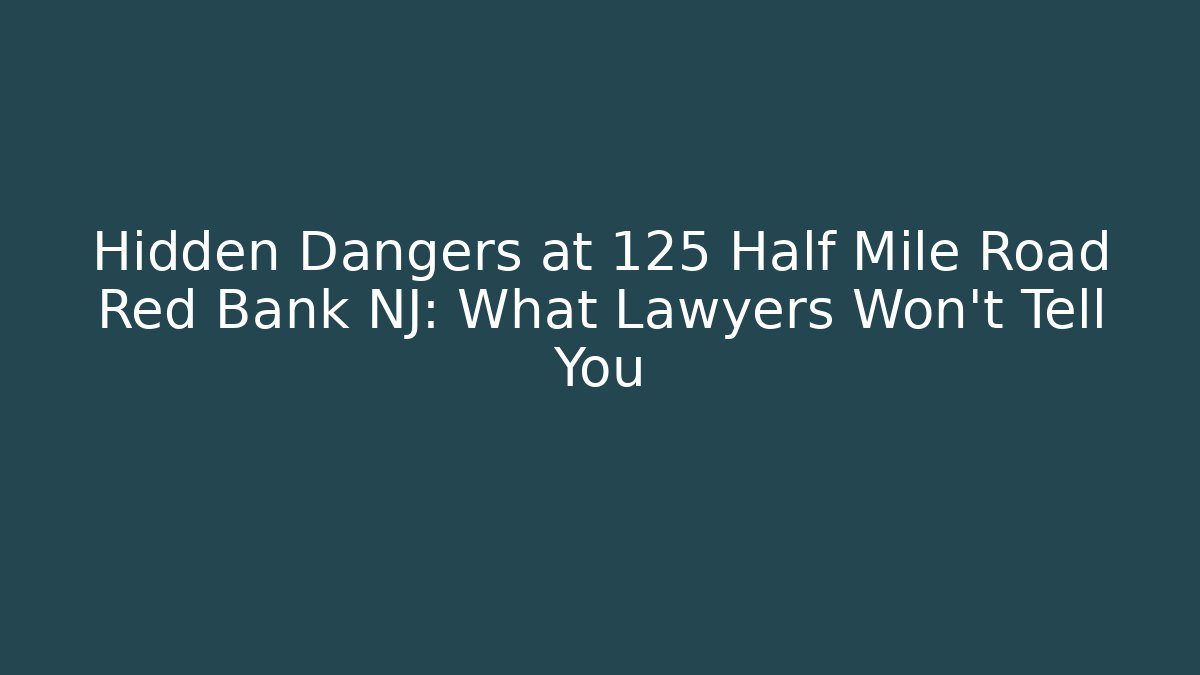 Hidden Dangers at 125 Half Mile Road Red Bank NJ: What Lawyers Won’t Tell You