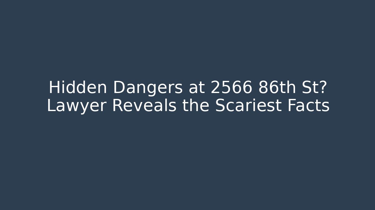 Hidden Dangers at 2566 86th St? Lawyer Reveals the Scariest Facts