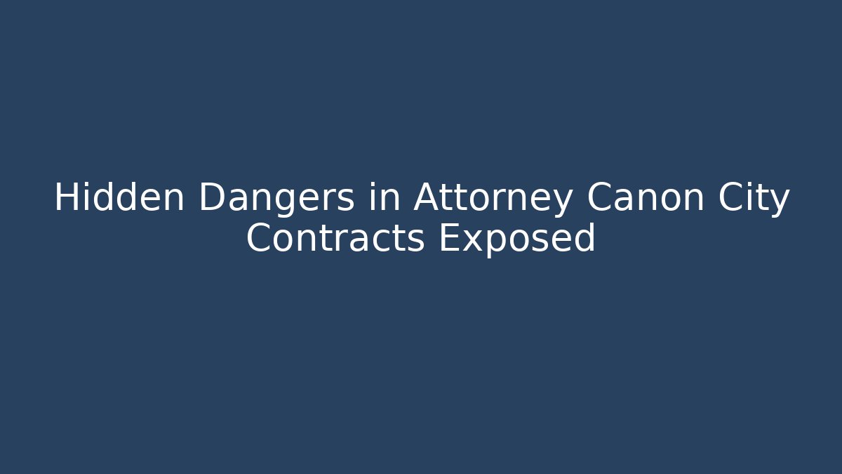 Hidden Dangers in Attorney Canon City Contracts Exposed