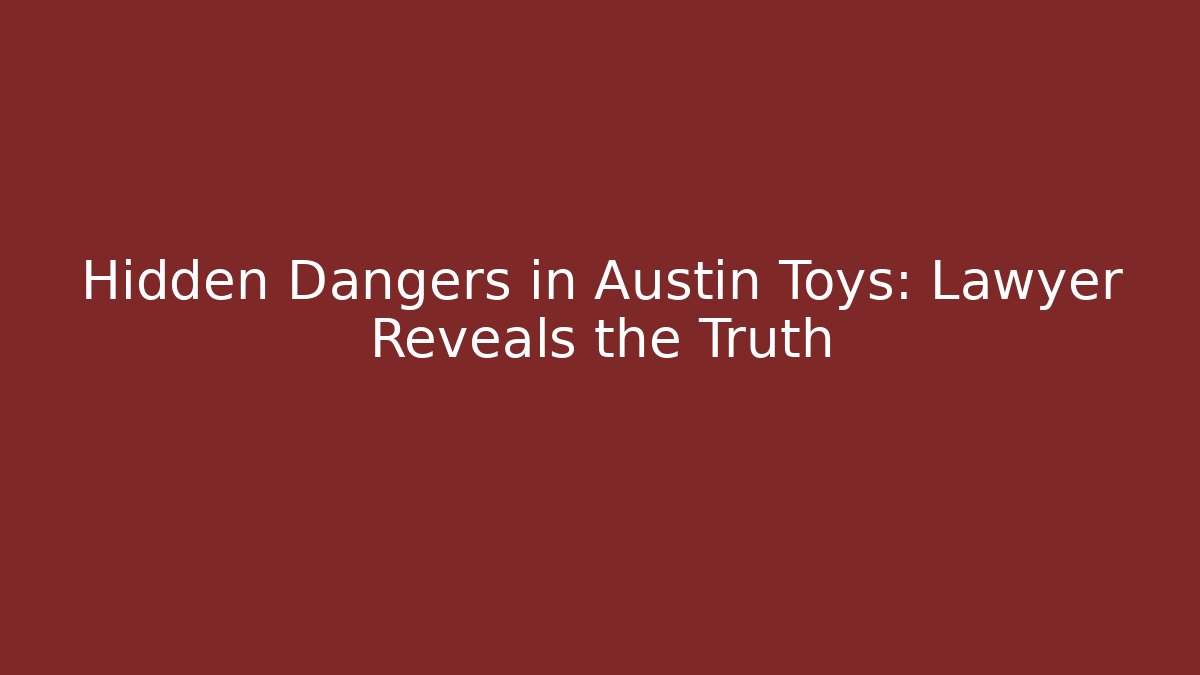 Hidden Dangers in Austin Toys: Lawyer Reveals the Truth