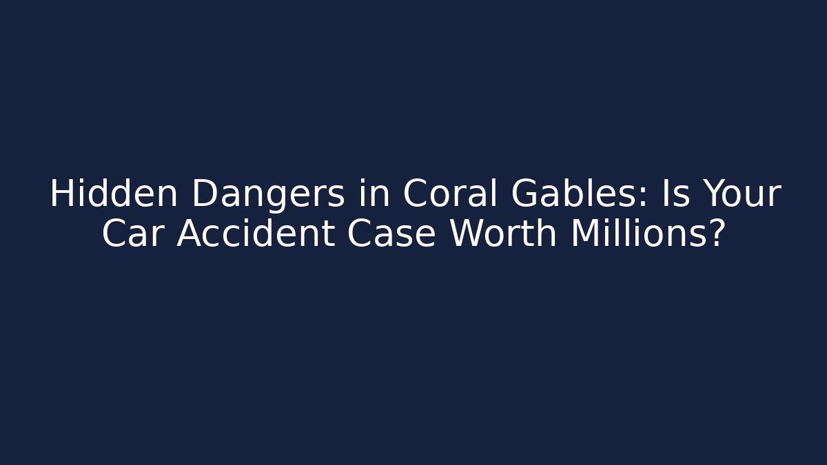 Hidden Dangers in Coral Gables: Is Your Car Accident Case Worth Millions?