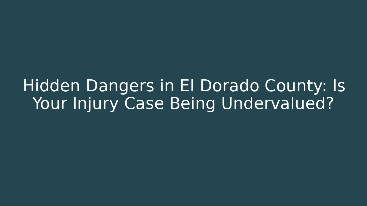 Hidden Dangers in El Dorado County: Is Your Injury Case Being Undervalued?