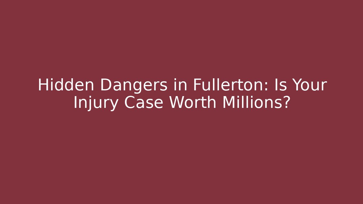 Hidden Dangers in Fullerton: Is Your Injury Case Worth Millions? - WealthxGroup