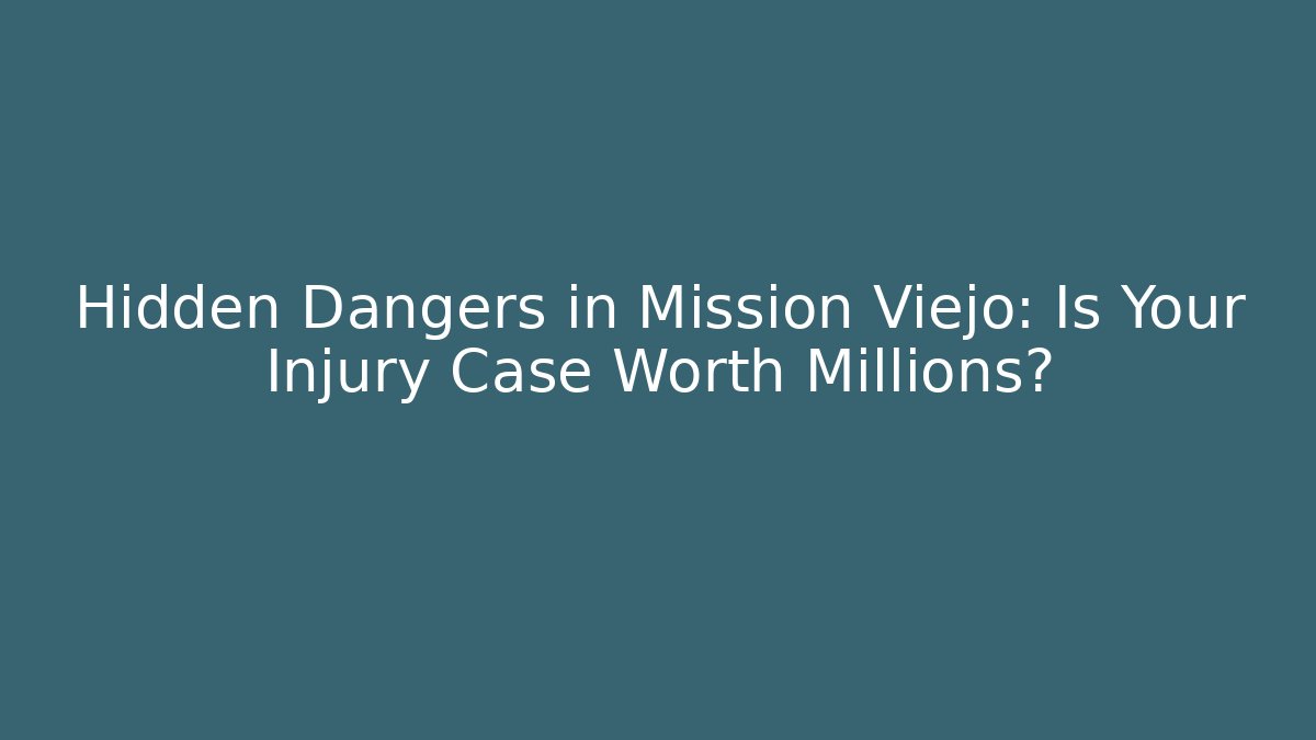 Hidden Dangers in Mission Viejo: Is Your Injury Case Worth Millions?