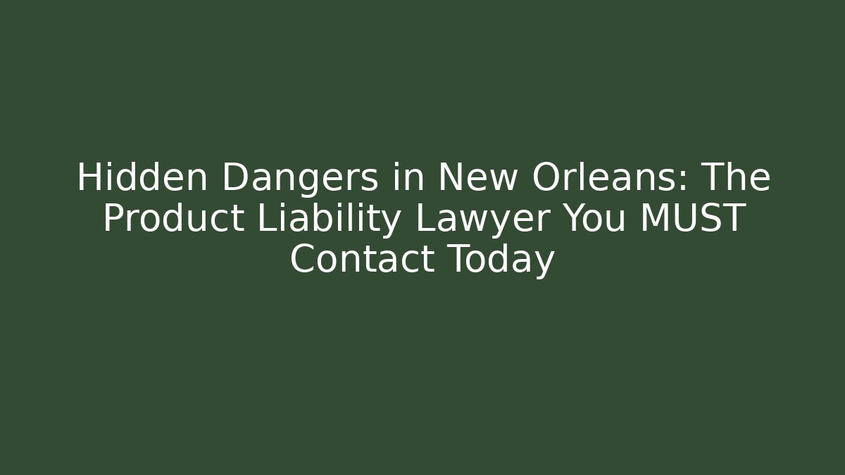 Hidden Dangers in New Orleans: The Product Liability Lawyer You MUST Contact Today - WealthxGroup