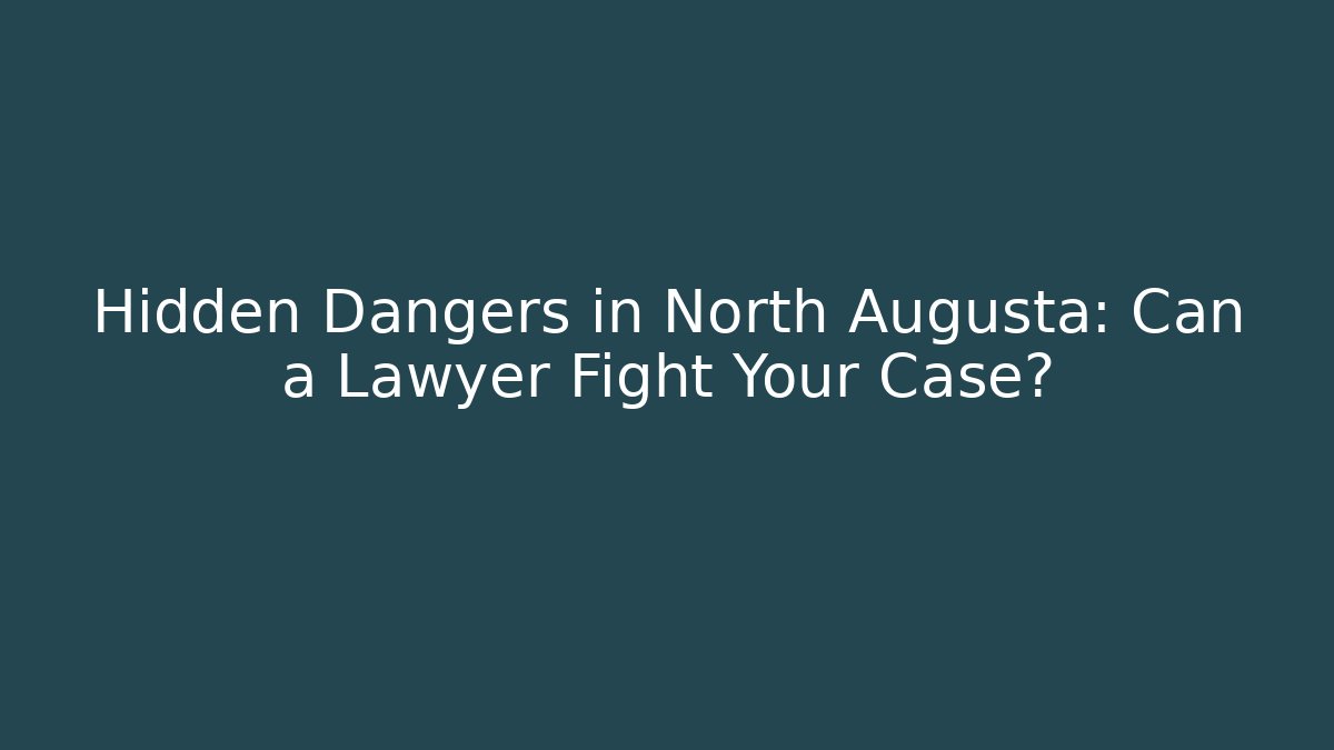 Hidden Dangers in North Augusta: Can a Lawyer Fight Your Case?