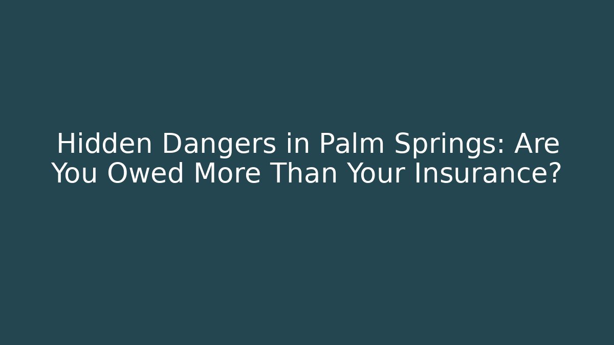 Hidden Dangers in Palm Springs: Are You Owed More Than Your Insurance?