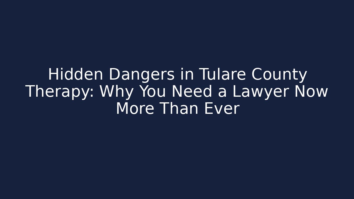 Hidden Dangers in Tulare County Therapy: Why You Need a Lawyer Now More Than Ever - WealthxGroup