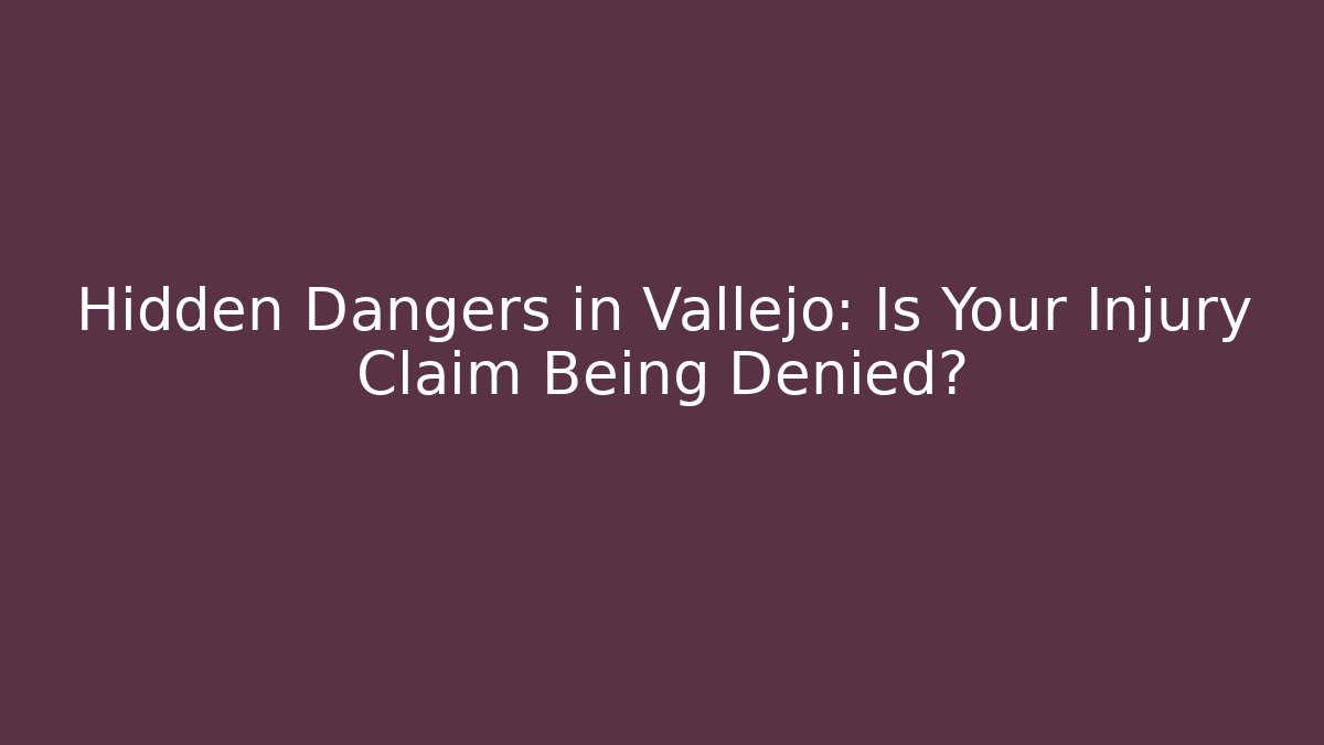 Hidden Dangers in Vallejo: Is Your Injury Claim Being Denied?