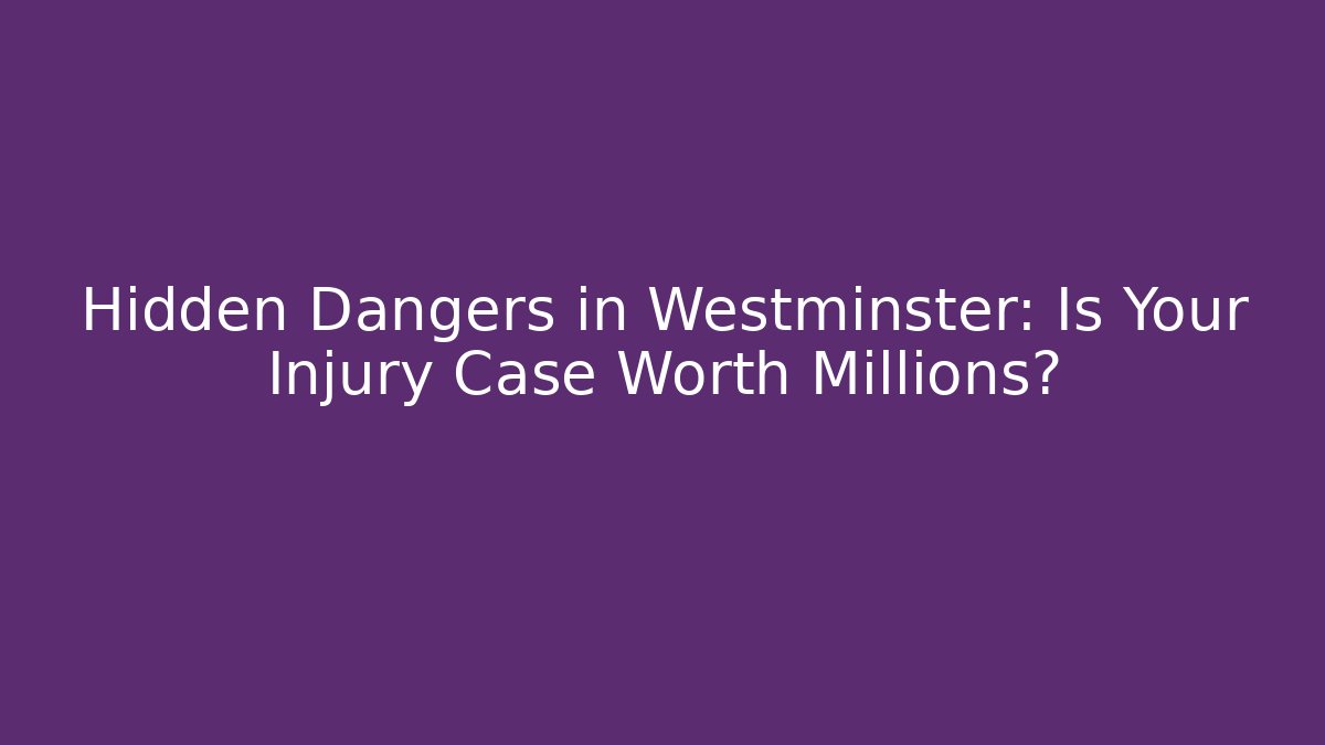 Hidden Dangers in Westminster: Is Your Injury Case Worth Millions?