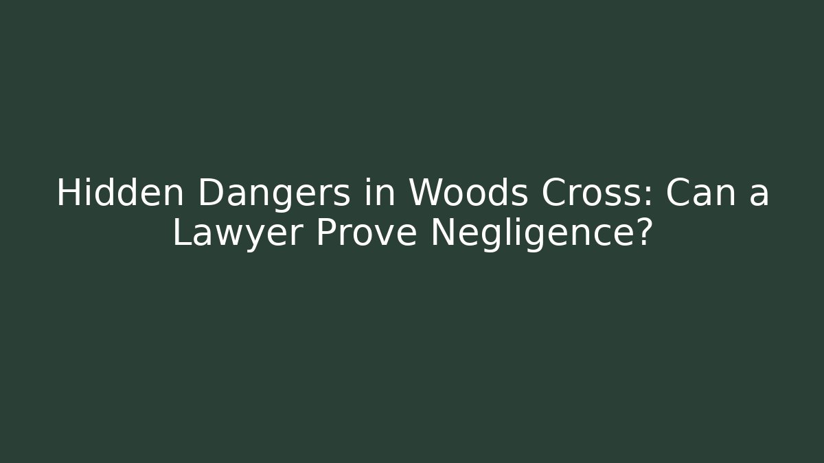 Hidden Dangers in Woods Cross: Can a Lawyer Prove Negligence?