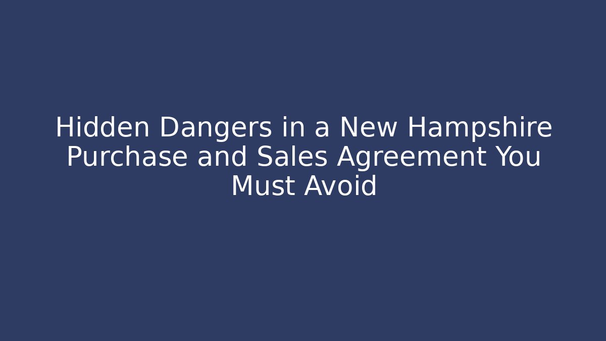 Hidden Dangers in a New Hampshire Purchase and Sales Agreement You Must Avoid