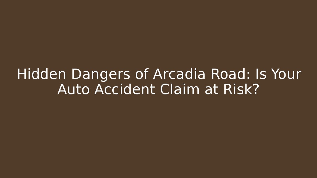Hidden Dangers of Arcadia Road: Is Your Auto Accident Claim at Risk?