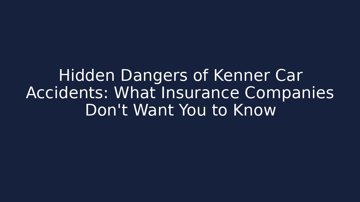 Hidden Dangers of Kenner Car Accidents: What Insurance Companies Don’t Want You to Know