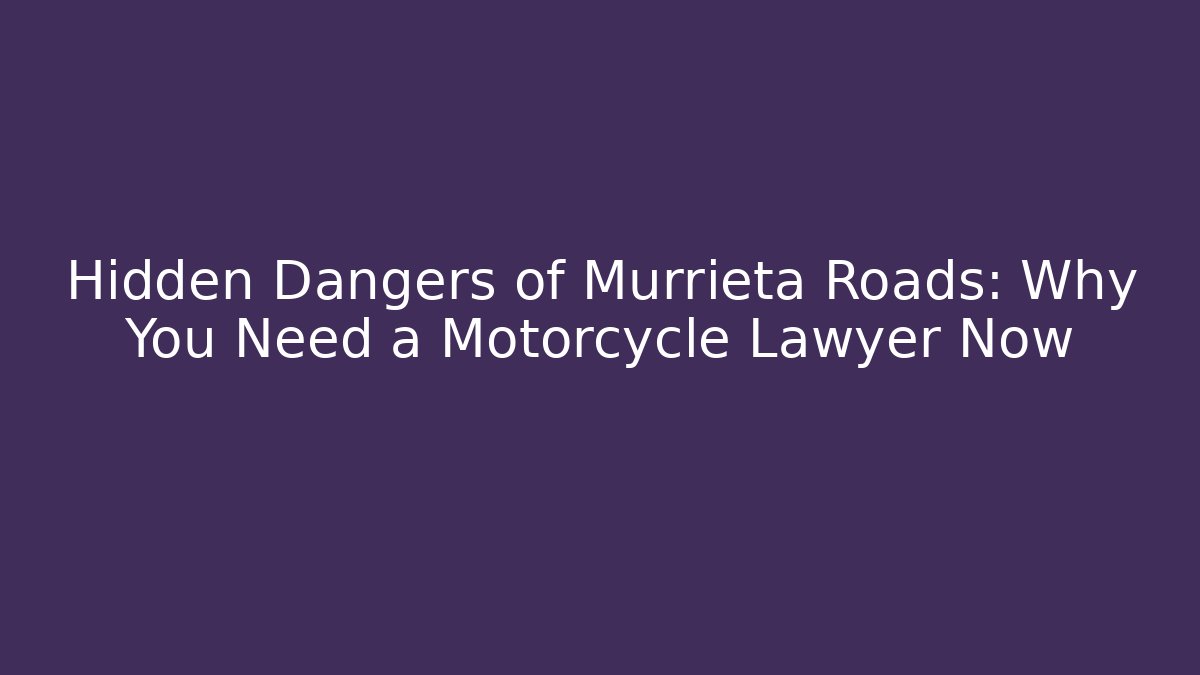 Hidden Dangers of Murrieta Roads: Why You Need a Motorcycle Lawyer Now - WealthxGroup