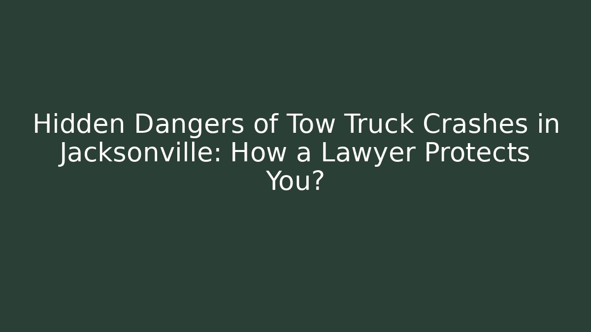 Hidden Dangers of Tow Truck Crashes in Jacksonville: How a Lawyer Protects You?