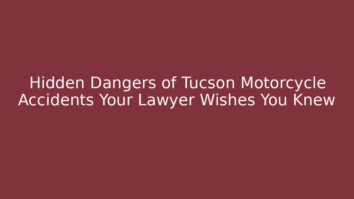 Hidden Dangers of Tucson Motorcycle Accidents Your Lawyer Wishes You Knew