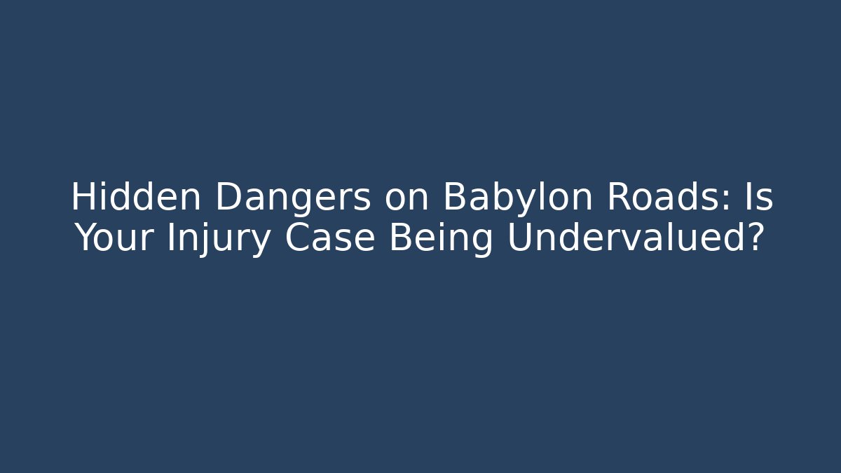 Hidden Dangers on Babylon Roads: Is Your Injury Case Being Undervalued?