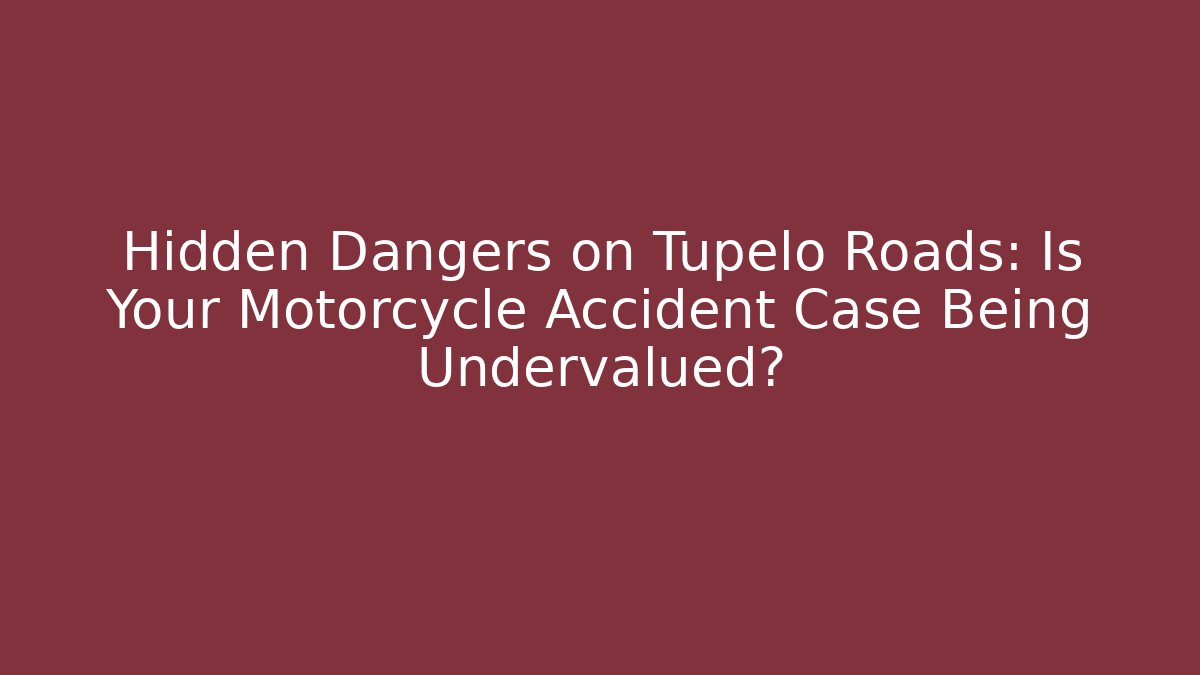 Hidden Dangers on Tupelo Roads: Is Your Motorcycle Accident Case Being Undervalued?