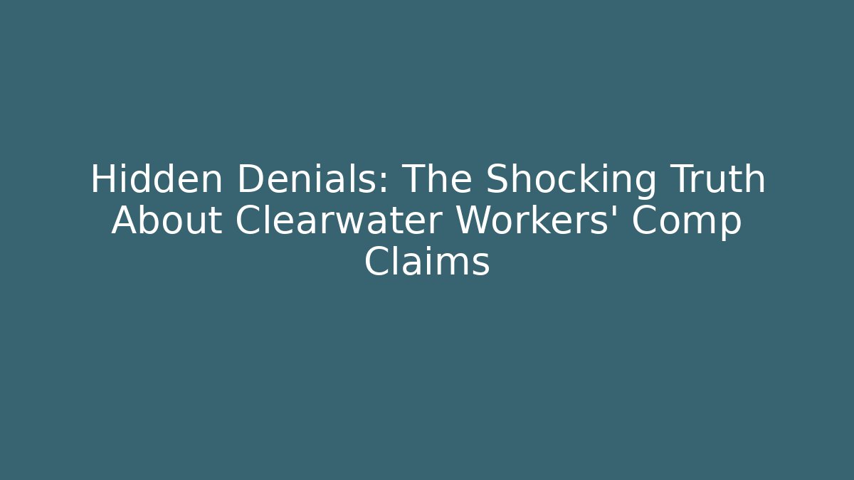 Hidden Denials: The Shocking Truth About Clearwater Workers' Comp Claims