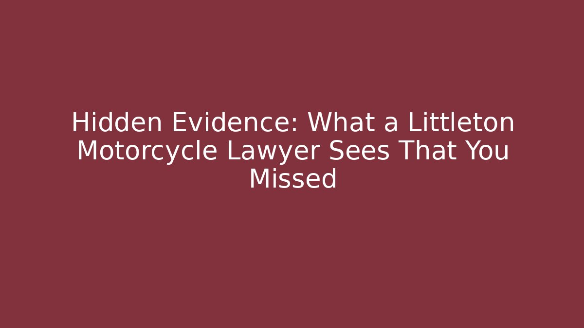 Hidden Evidence: What a Littleton Motorcycle Lawyer Sees That You Missed