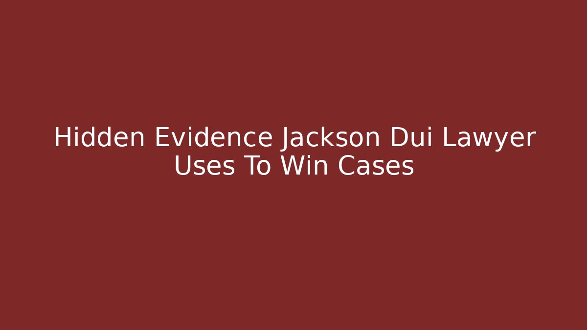 Hidden Evidence Jackson Dui Lawyer Uses To Win Cases