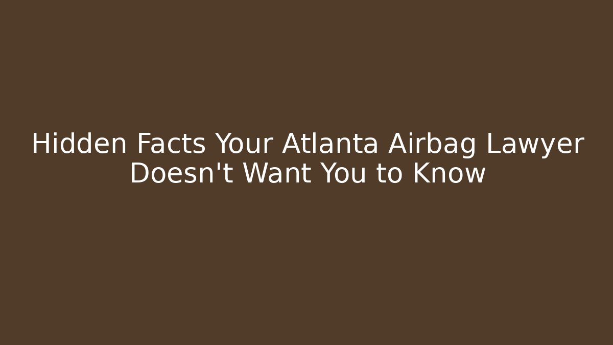 Hidden Facts Your Atlanta Airbag Lawyer Doesn’t Want You to Know