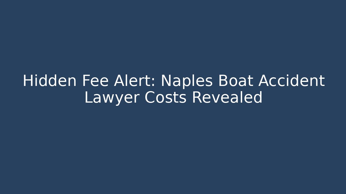 Hidden Fee Alert: Naples Boat Accident Lawyer Costs Revealed