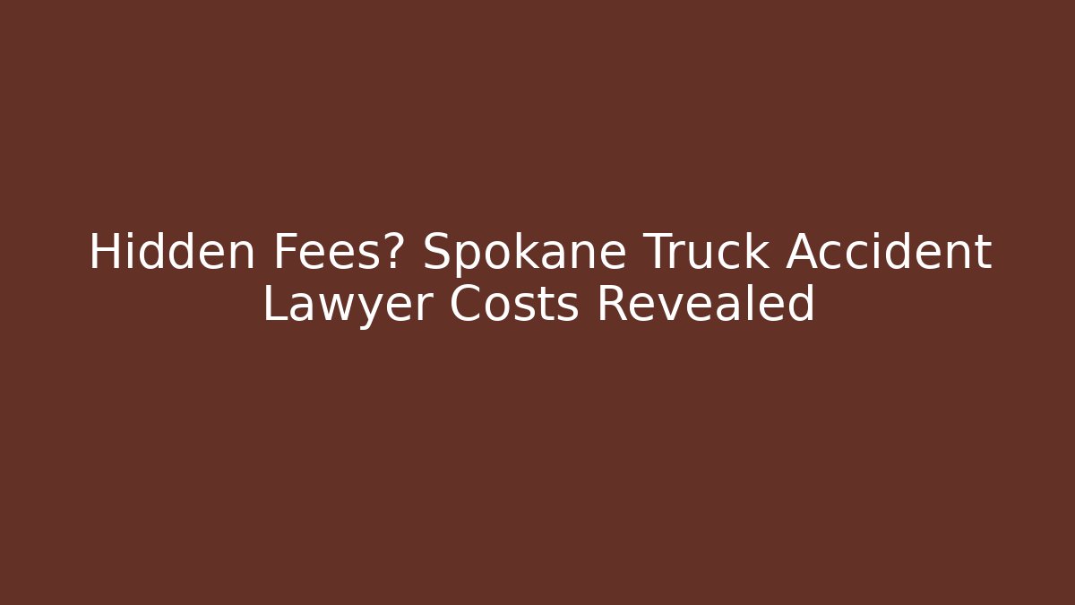 Hidden Fees? Spokane Truck Accident Lawyer Costs Revealed