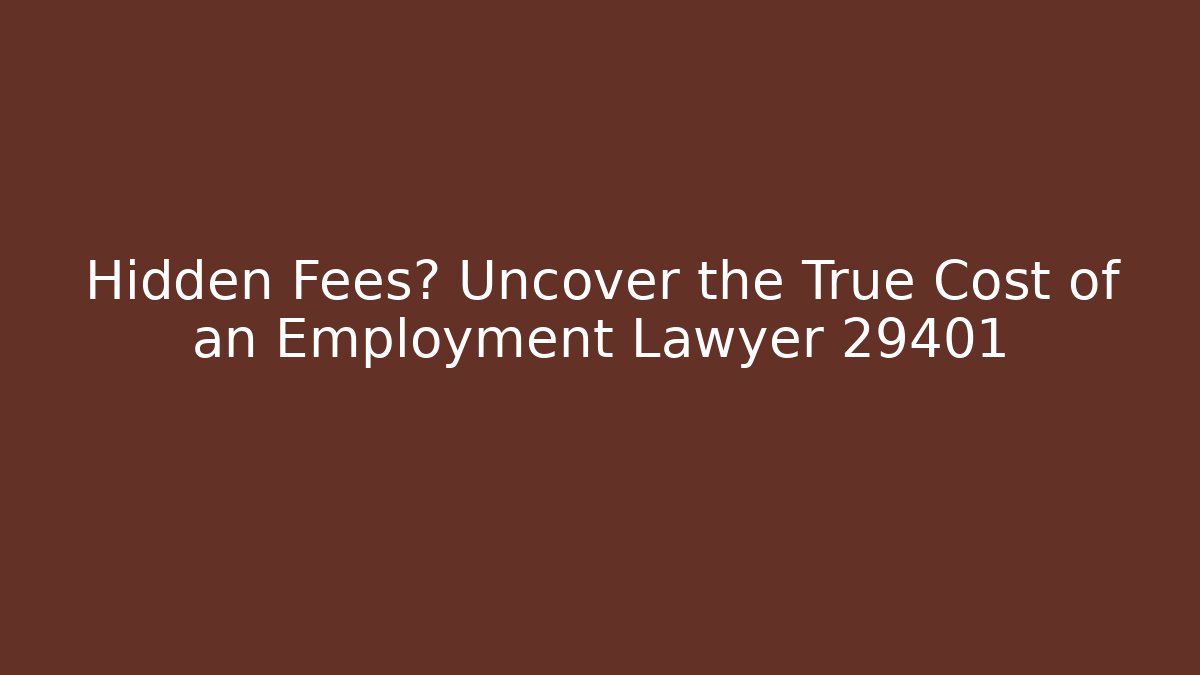 Hidden Fees? Uncover the True Cost of an Employment Lawyer 29401