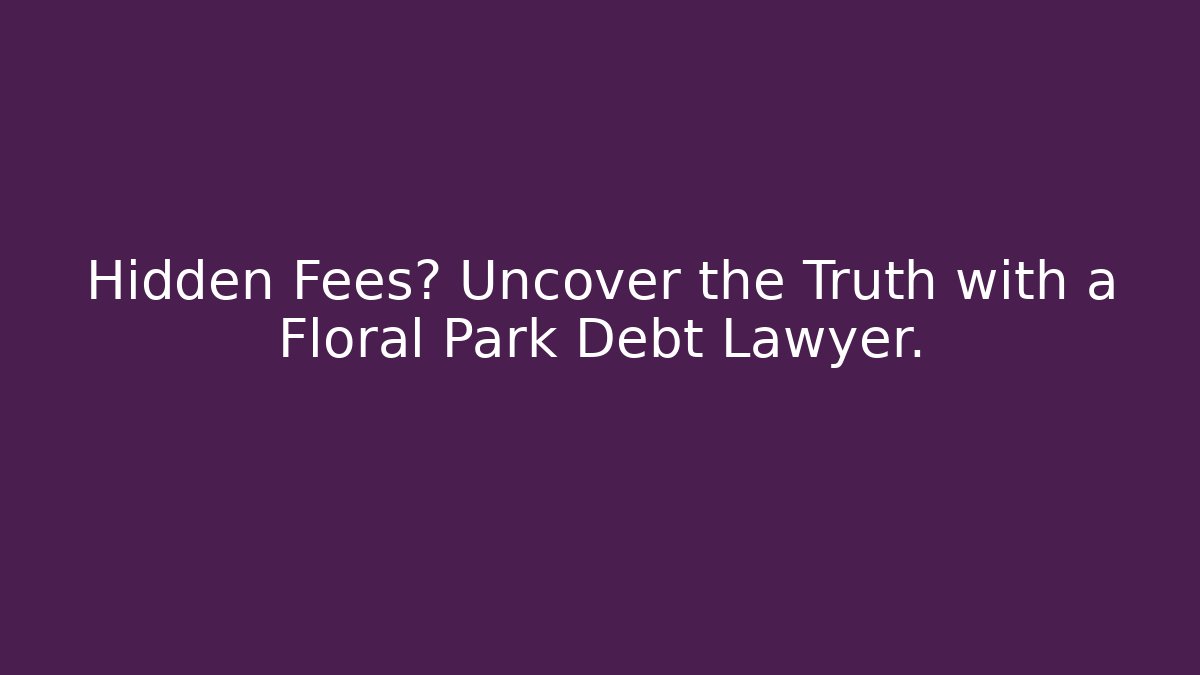 Hidden Fees? Uncover the Truth with a Floral Park Debt Lawyer.